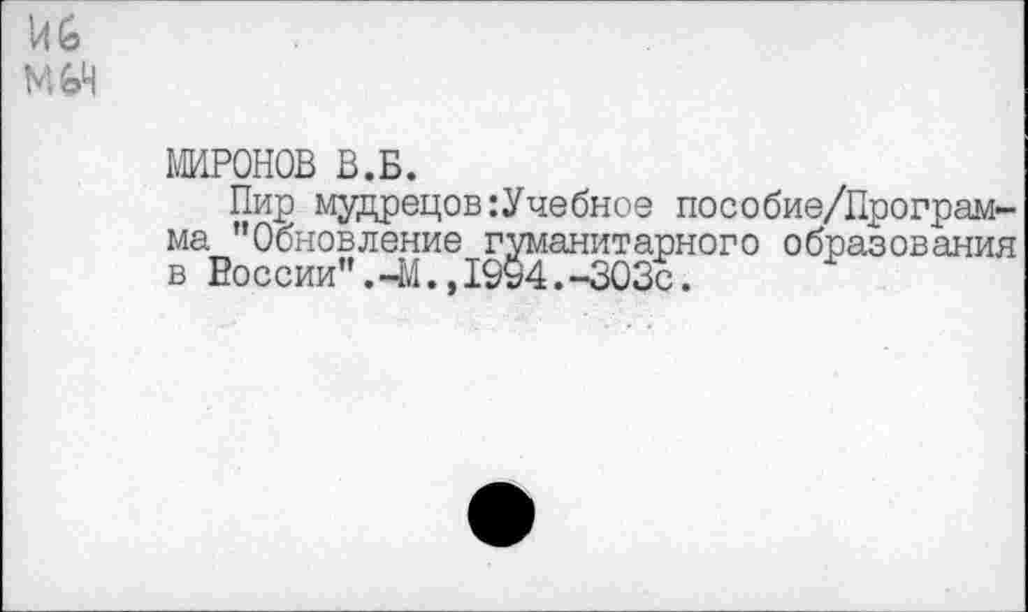 ﻿VI6
М6Ч
МИРОНОВ В.Б.
Пир мудрецов :Учебное пособие/Програм-ма "Обновление гуманитарного образования в России".-М.,1994.-303с.